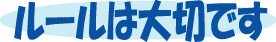 ルールは大切です